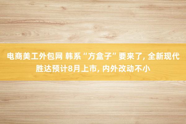 电商美工外包网 韩系“方盒子”要来了, 全新现代胜达预计8月上市, 内外改动不小