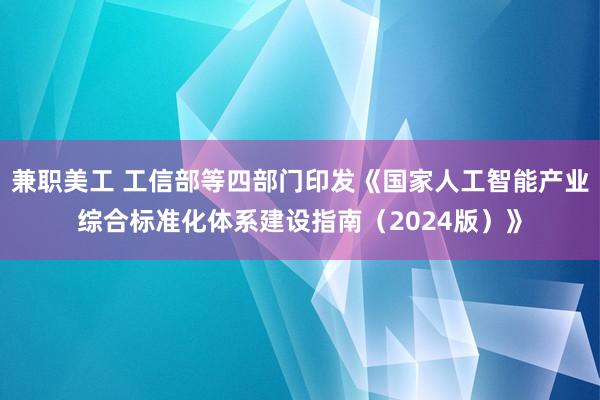 兼职美工 工信部等四部门印发《国家人工智能产业综合标准化体系建设指南（2024版）》