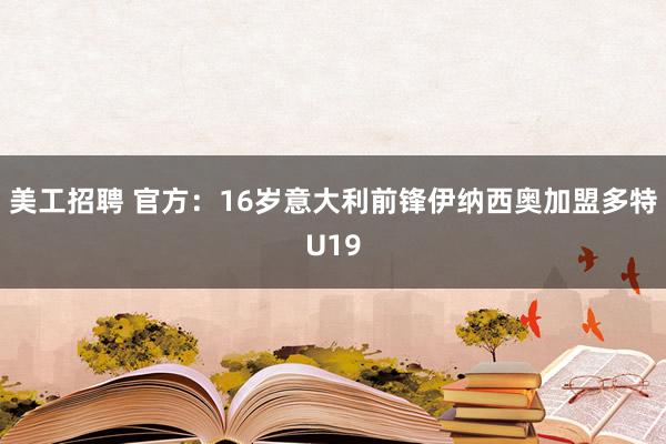 美工招聘 官方：16岁意大利前锋伊纳西奥加盟多特U19