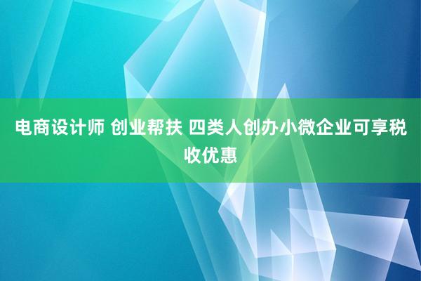 电商设计师 创业帮扶 四类人创办小微企业可享税收优惠