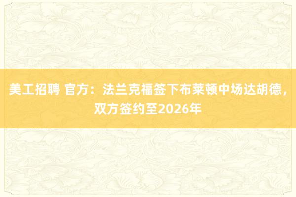 美工招聘 官方：法兰克福签下布莱顿中场达胡德，双方签约至2026年