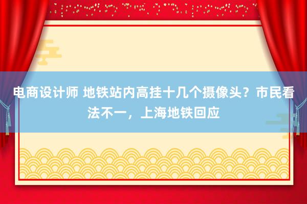 电商设计师 地铁站内高挂十几个摄像头？市民看法不一，上海地铁回应